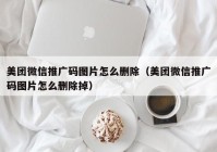 美团微信推广码图片怎么删除（美团微信推广码图片怎么删除掉）