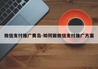 微信支付推广黄岛-如何做微信支付推广方案