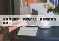 企业微信推广一单奖励50元（企业微信推荐奖励）