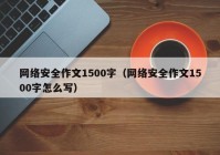 网络安全作文1500字（网络安全作文1500字怎么写）