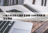 一米八长方形儿童卧室装修-18米宽的卧室怎么装修