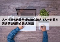 大一计算机网络基础知识点归纳（大一计算机网络基础知识点归纳总结）