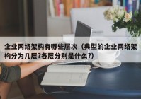 企业网络架构有哪些层次（典型的企业网络架构分为几层?各层分别是什么?）