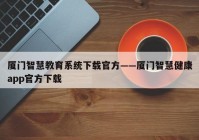 厦门智慧教育系统下载官方——厦门智慧健康app官方下载